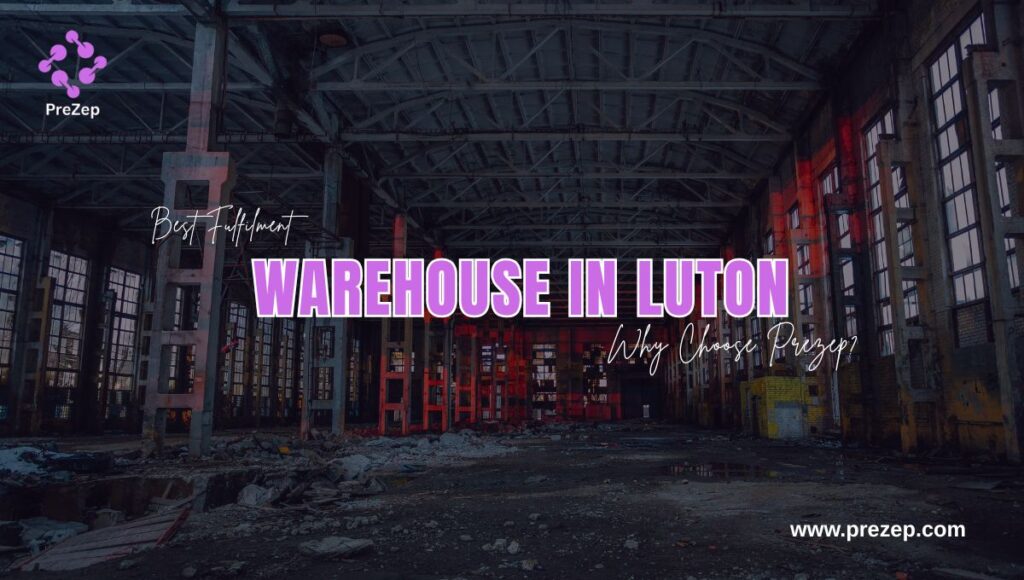 Best Fulfilment Warehouse in Luton Why Choose Prezep